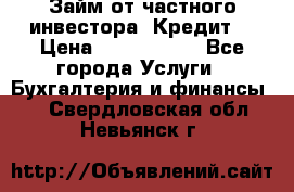Займ от частного инвестора. Кредит. › Цена ­ 1 500 000 - Все города Услуги » Бухгалтерия и финансы   . Свердловская обл.,Невьянск г.